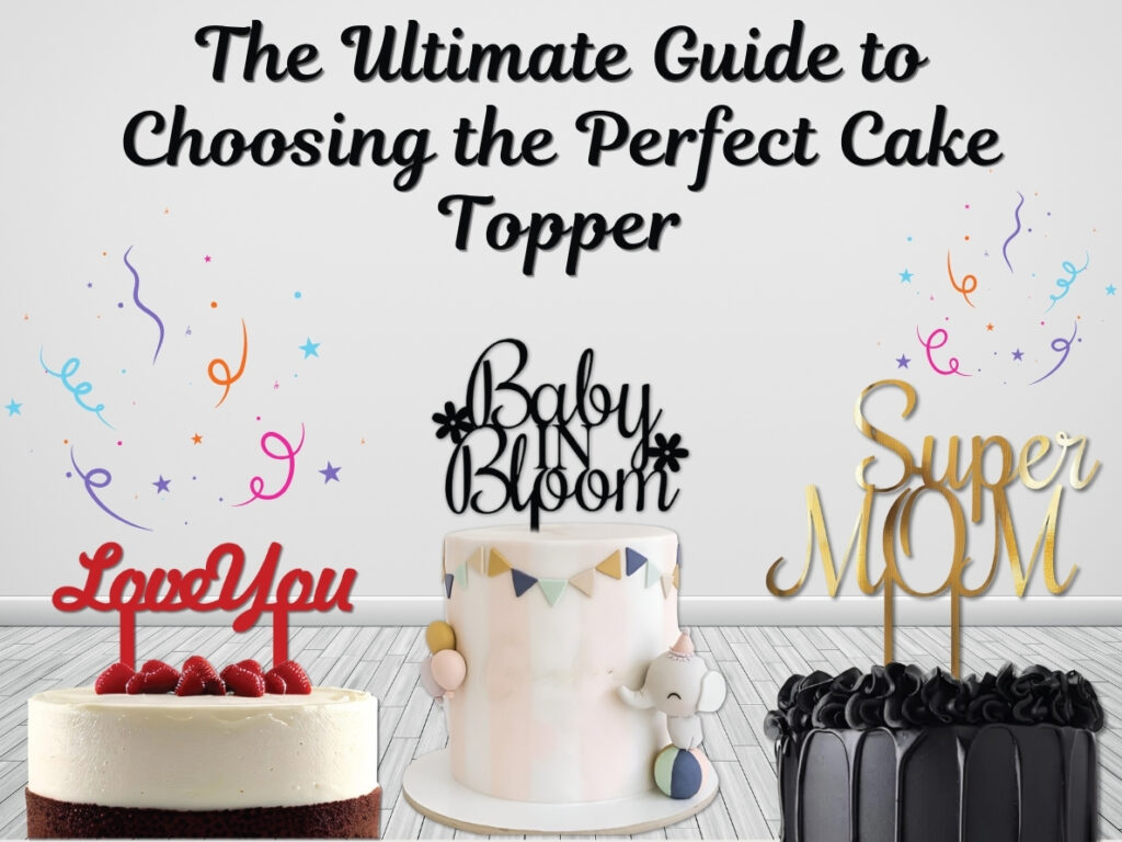 The Ultimate Guide to Choosing the Perfect Cake Topper